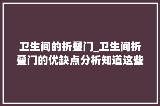 卫生间的折叠门_卫生间折叠门的优缺点分析知道这些你还敢装吗