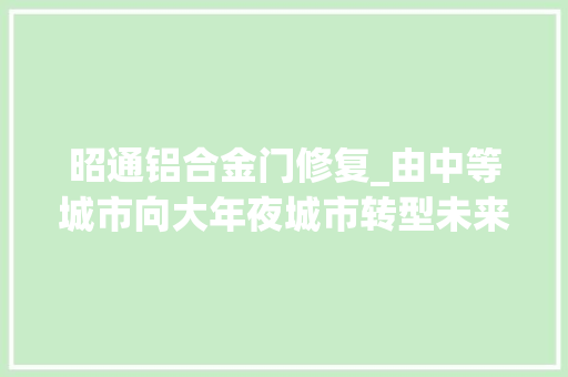昭通铝合金门修复_由中等城市向大年夜城市转型未来昭通将要培植这些项目