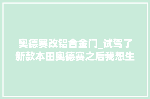 奥德赛改铝合金门_试驾了新款本田奥德赛之后我想生二胎了