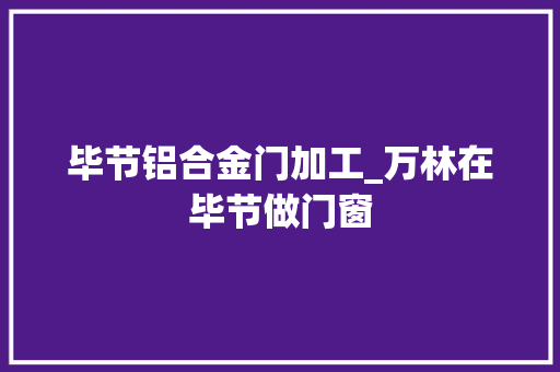毕节铝合金门加工_万林在毕节做门窗