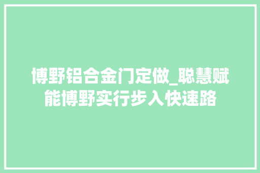 博野铝合金门定做_聪慧赋能博野实行步入快速路