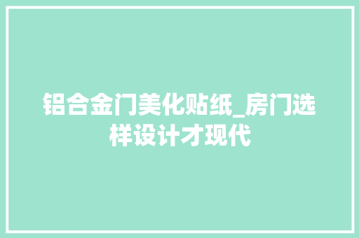 铝合金门美化贴纸_房门选样设计才现代