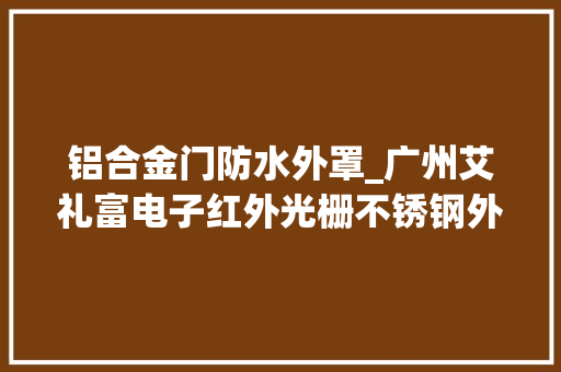 铝合金门防水外罩_广州艾礼富电子红外光栅不锈钢外罩的应用及简介