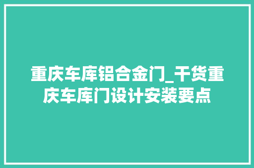 重庆车库铝合金门_干货重庆车库门设计安装要点