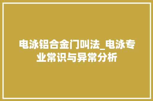 电泳铝合金门叫法_电泳专业常识与异常分析