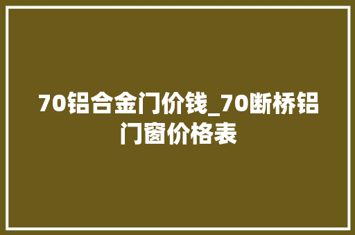 70铝合金门价钱_70断桥铝门窗价格表