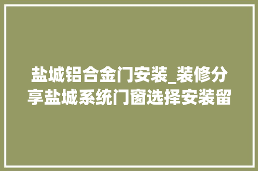 盐城铝合金门安装_装修分享盐城系统门窗选择安装留心事项