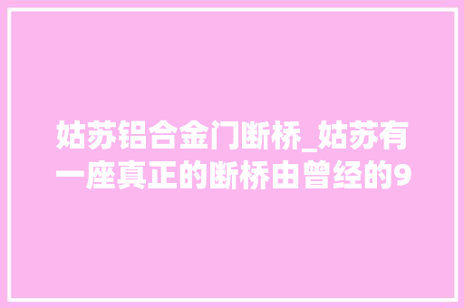 姑苏铝合金门断桥_姑苏有一座真正的断桥由曾经的99孔变17孔许多若干人都不知道