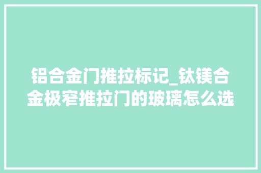 铝合金门推拉标记_钛镁合金极窄推拉门的玻璃怎么选择