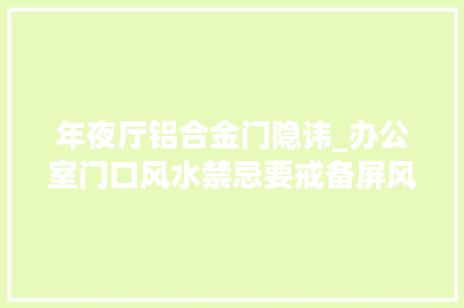 年夜厅铝合金门隐讳_办公室门口风水禁忌要戒备屏风切切不能随便放