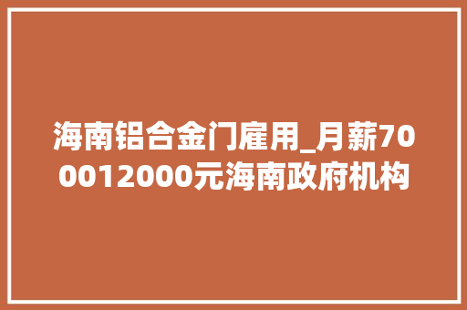 海南铝合金门雇用_月薪700012000元海南政府机构2024年招聘4类岗位
