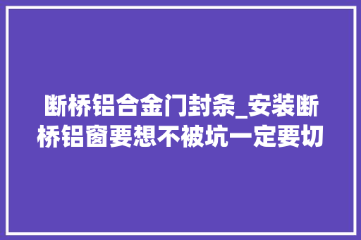 断桥铝合金门封条_安装断桥铝窗要想不被坑一定要切记住这几点