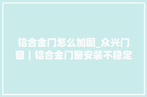 铝合金门怎么加固_众兴门窗｜铝合金门窗安装不稳定的原因及解决方法