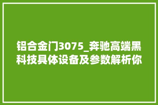 铝合金门3075_奔驰高端黑科技具体设备及参数解析你敢要吗