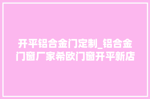 开平铝合金门定制_铝合金门窗厂家希欧门窗开平新店盛大开业全方位进级迈向新里程
