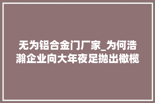 无为铝合金门厂家_为何浩瀚企业向大年夜足抛出橄榄枝