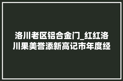 洛川老区铝合金门_红红洛川果美誉添新高记市年度经济人物薛云峰
