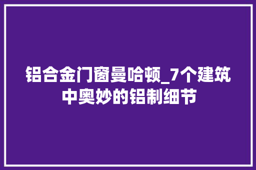铝合金门窗曼哈顿_7个建筑中奥妙的铝制细节