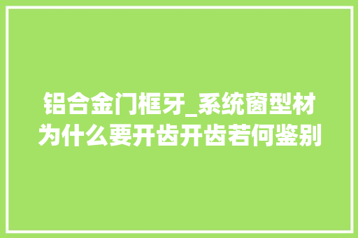 铝合金门框牙_系统窗型材为什么要开齿开齿若何鉴别