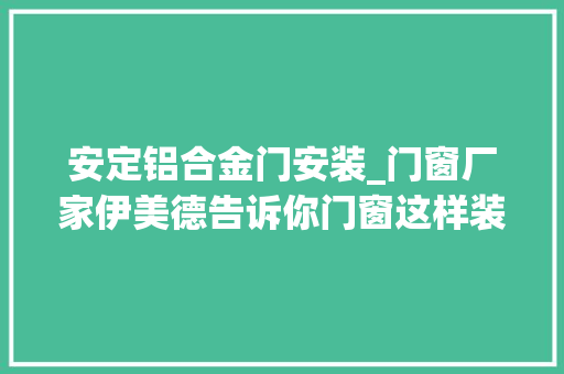 安定铝合金门安装_门窗厂家伊美德告诉你门窗这样装夏季静心又安心附实例
