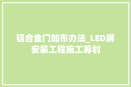 铝合金门加布办法_LED屏安装工程施工筹划