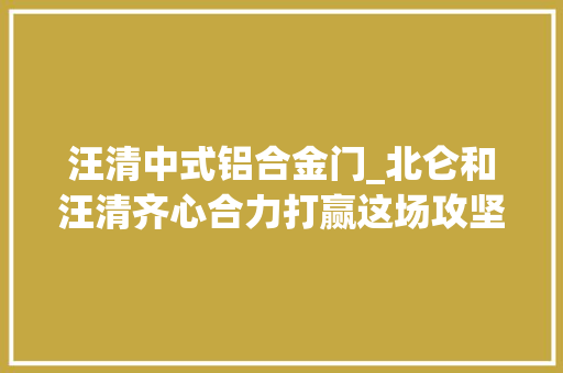 汪清中式铝合金门_北仑和汪清齐心合力打赢这场攻坚战