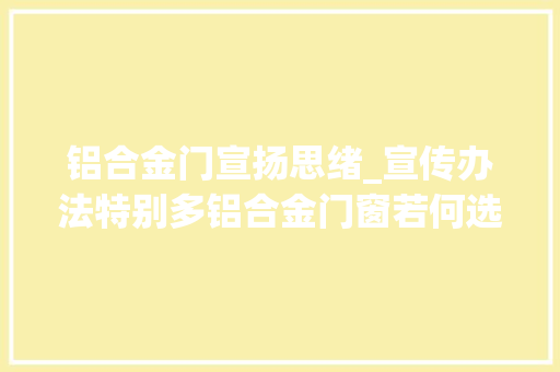 铝合金门宣扬思绪_宣传办法特别多铝合金门窗若何选择去推广