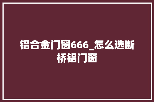 铝合金门窗666_怎么选断桥铝门窗