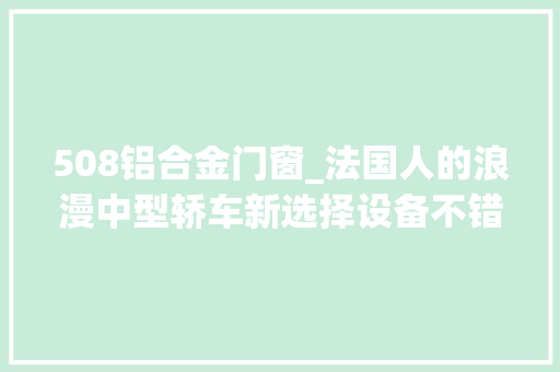 508铝合金门窗_法国人的浪漫中型轿车新选择设备不错实拍俏丽508