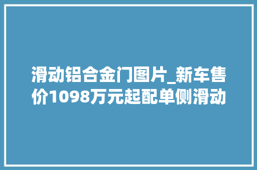 滑动铝合金门图片_新车售价1098万元起配单侧滑动门/续航500公里极狐考拉S实拍