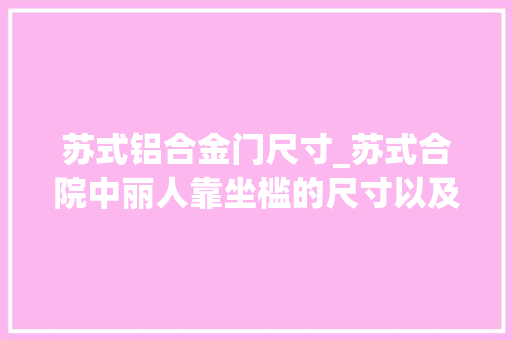 苏式铝合金门尺寸_苏式合院中丽人靠坐槛的尺寸以及用材讲解