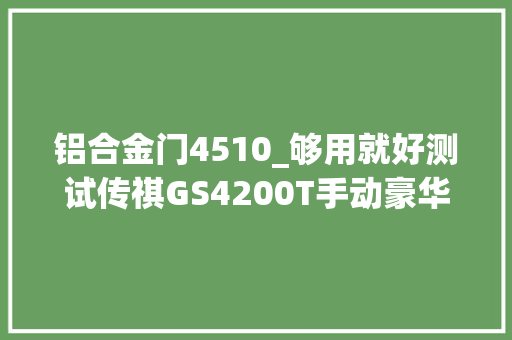 铝合金门4510_够用就好测试传祺GS4200T手动豪华版