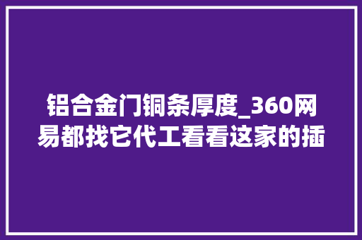 铝合金门铜条厚度_360网易都找它代工看看这家的插线板怎么样