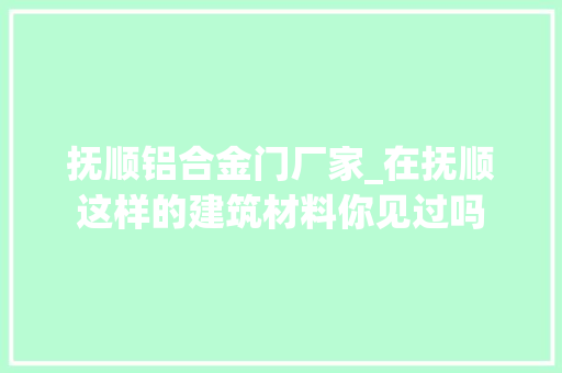 抚顺铝合金门厂家_在抚顺这样的建筑材料你见过吗