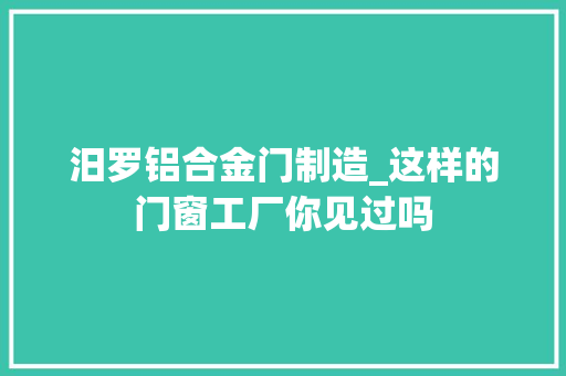 汨罗铝合金门制造_这样的门窗工厂你见过吗