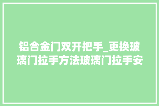 铝合金门双开把手_更换玻璃门拉手方法玻璃门拉手安装步骤