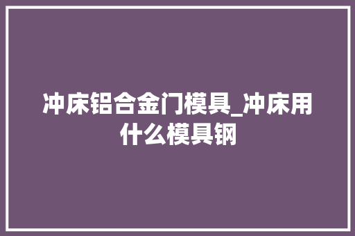 冲床铝合金门模具_冲床用什么模具钢