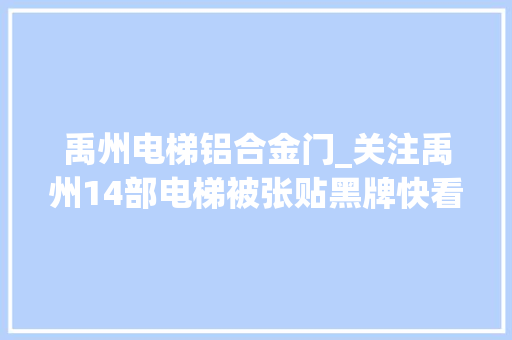 禹州电梯铝合金门_关注禹州14部电梯被张贴黑牌快看有你们小区吗