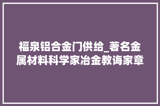 福泉铝合金门供给_著名金属材料科学家冶金教诲家章守华逝世享年106岁
