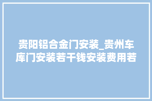 贵阳铝合金门安装_贵州车库门安装若干钱安装费用若干