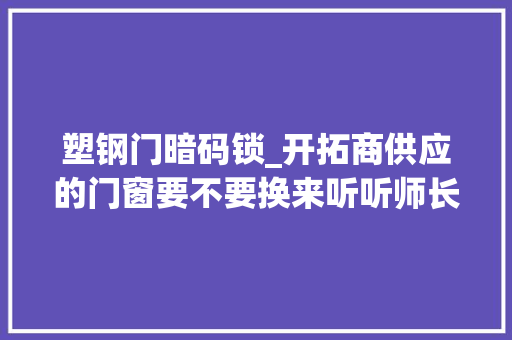 塑钢门暗码锁_开拓商供应的门窗要不要换来听听师长教师傅的分析别盲目跟风