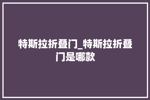 特斯拉折叠门_特斯拉折叠门是哪款