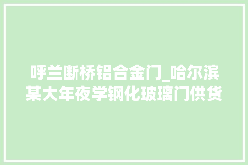呼兰断桥铝合金门_哈尔滨某大年夜学钢化玻璃门供货及安装工程招标通知书记
