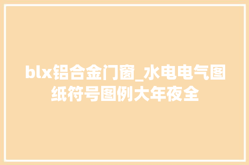 blx铝合金门窗_水电电气图纸符号图例大年夜全