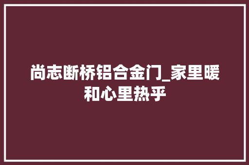 尚志断桥铝合金门_家里暖和心里热乎