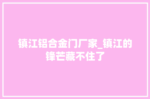 镇江铝合金门厂家_镇江的锋芒藏不住了