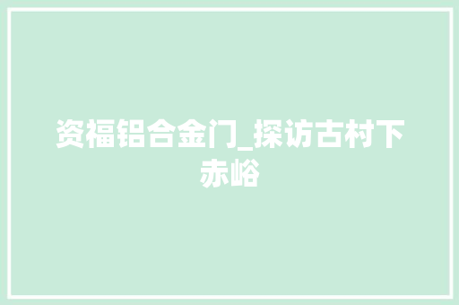 资福铝合金门_探访古村下赤峪