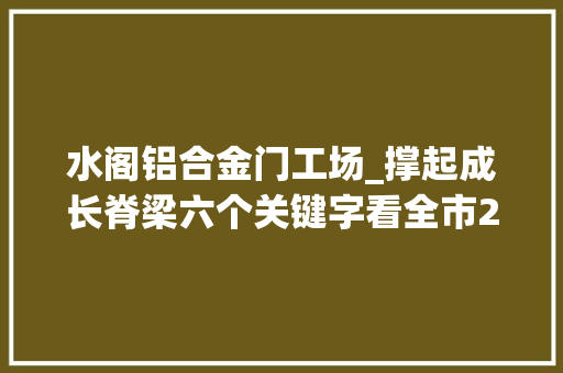 水阁铝合金门工场_撑起成长脊梁六个关键字看全市2019年重点项目培植