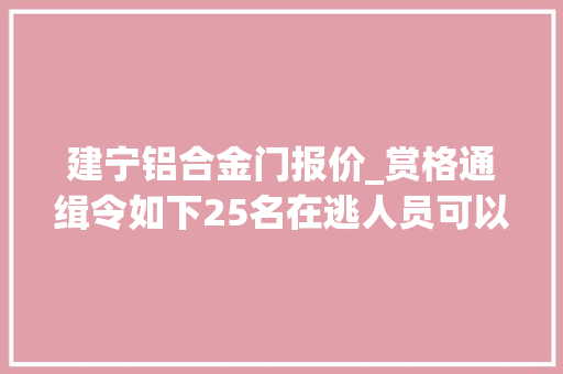 建宁铝合金门报价_赏格通缉令如下25名在逃人员可以经由进程微信举报最高奖励20000元