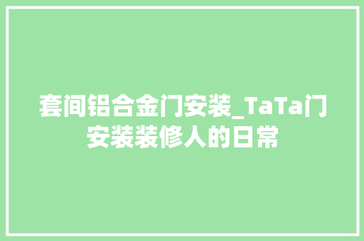 套间铝合金门安装_TaTa门安装装修人的日常